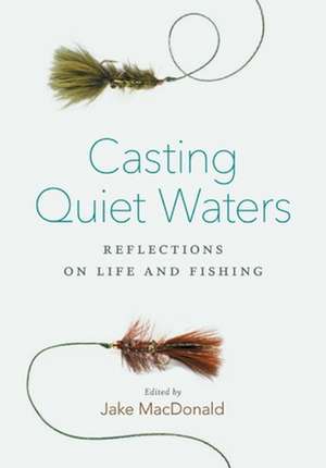 Casting Quiet Waters: Reflections on Life and Fishing de Jake MacDonald