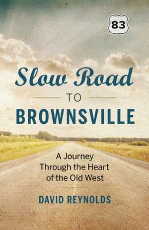 Slow Road to Brownsville: A Journey Through the Heart of the Old West de David Reynolds