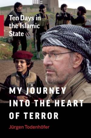 My Journey into the Heart of Terror: Ten Days in the Islamic State de Jürgen Todenhöfer