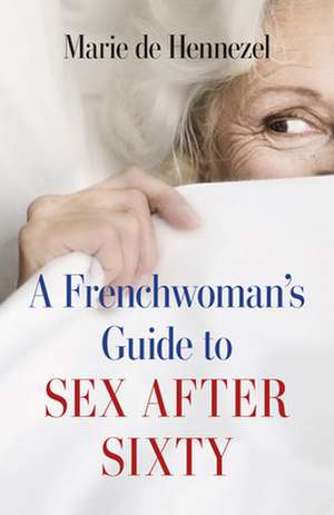 A Frenchwoman's Guide to Sex After Sixty de Marie de Hennezel