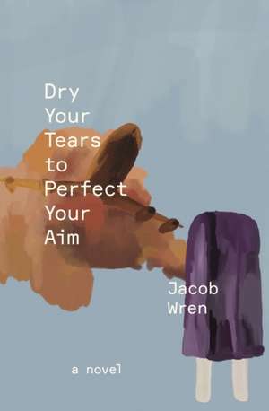 Dry Your Tears to Perfect Your Aim de Jacob Wren