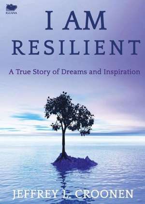 I Am Resilient: A True Story of Dreams and Inspiration de Jeffrey L. Croonen