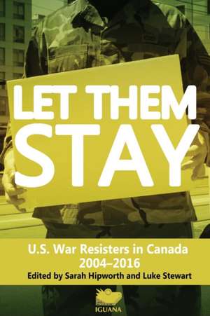 Let Them Stay: U.S. War Resisters in Canada 2004-2016 de Sarah Hipworth