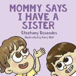 Mommy Says I Have a Sister de Stephany Resendes