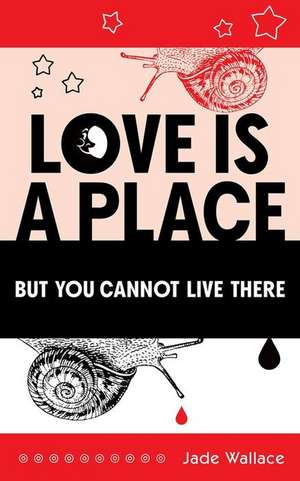 Love Is a Place But You Cannot Live There de Jade Wallace