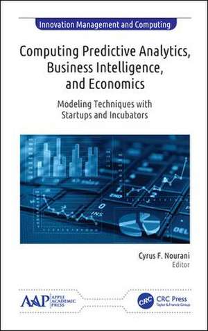 Computing Predictive Analytics, Business Intelligence, and Economics: Modeling Techniques with Start-ups and Incubators de Cyrus F. Nourani