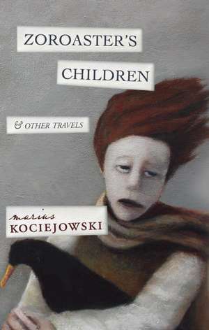 Zoroaster's Children: And Other Travels de Marius Kociejowski