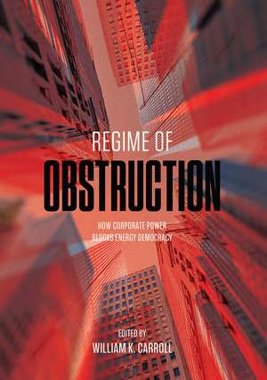 Regime of Obstruction: How Corporate Power Blocks Energy Democracy de William K. Carroll