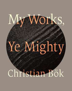 My Works, Ye Mighty de Christian Bök