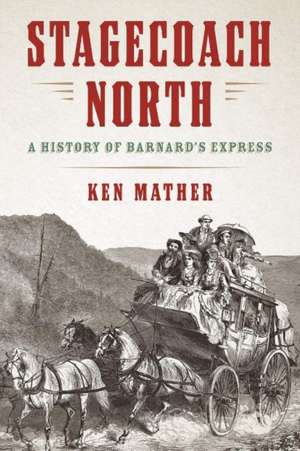 Stagecoach North: A History of Barnard's Express de Ken Mather