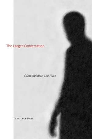 The Larger Conversation: Contemplation and Place de Tim Lilburn