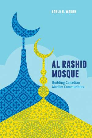Al Rashid Mosque: Building Canadian Muslim Communities de Earle H. Waugh