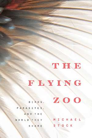 The Flying Zoo: Birds, Parasites, and the World They Share de Michael Stock