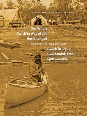 Our Whole Gwich'in Way of Life Has Changed / Gwich'in K'yuu Gwiidanda i' Tthak Ejuk Go onlih: Stories from the People of the Land de Leslie McCartney