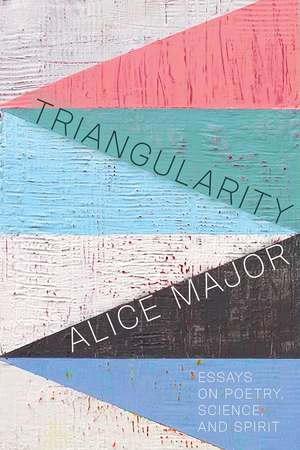 Triangularity: Essays on Poetry, Science, and Spirit de Alice Major