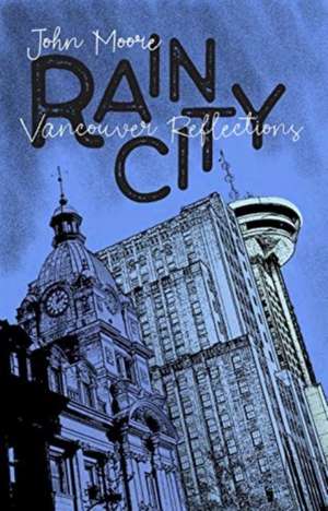 Rain City: Vancouver Essays de John Moore