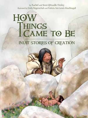 How Things Came to Be: Inuit Stories of Creation de Sean Qitsualik-Tinsley