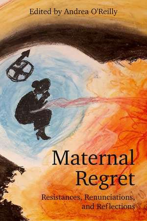 Maternal Regret: Resistances, Renunciations, and Reflections de ANDREA O REILLY