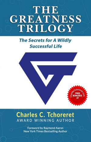 The Greatness Trilogy: The Secrets For A Wildly Successful Life de Charles Tchoreret