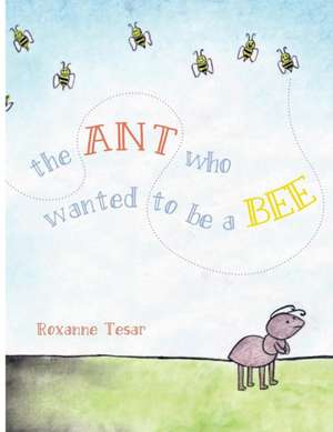 The Ant Who Wanted to be a Bee de Roxanne Tesar