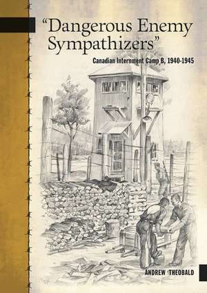 "Dangerous Enemy Sympathizers": Canadian Internment Camp B, 1940-1945 de Andrew Theobald