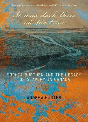 It Was Dark There All the Time: Sophia Burthen and the Legacy of Slavery in Canada de Andrew Hunter