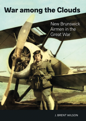 War among the Clouds: New Brunswick Airmen in the Great War de J. Brent Wilson