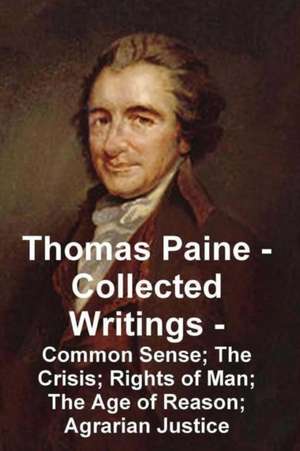 Thomas Paine -- Collected Writings Common Sense; The Crisis; Rights of Man; The Age of Reason; Agrarian Justice de Thomas Paine