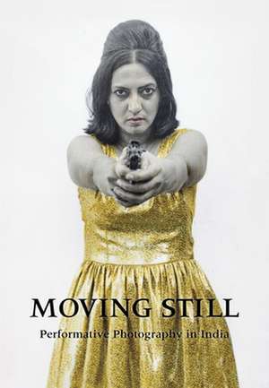 Moving Still: Performative Photography in India de Gayatri Sinha