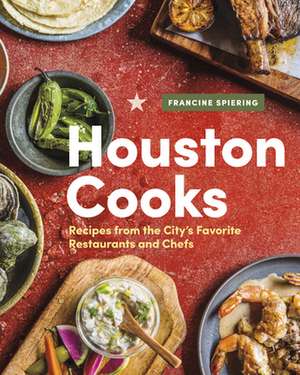 Houston Cooks: Recipes from the City's Favorite Restaurants and Chefs de Francine Spiering