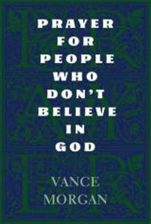 Prayer for People Who Don't Believe in God de Vance Morgan