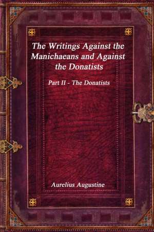 The Writings Against the Manichaeans and Against the Donatists de Aurelius Augustine