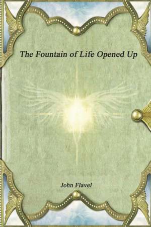 The Fountain of Life Opened Up de John Flavel