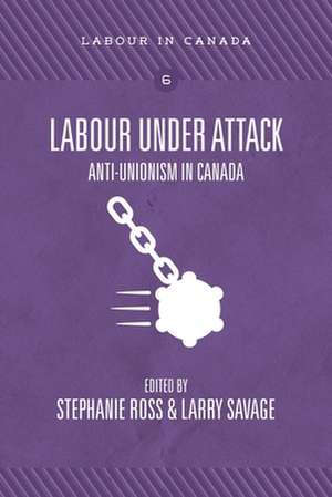 Labour Under Attack: Anti-Unionism in Canada de Stephanie Ross