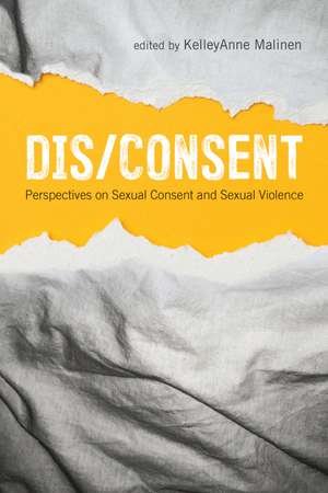 Dis/Consent: Perspectives on Sexual Consent and Sexual Violence de KelleyAnne Malinen