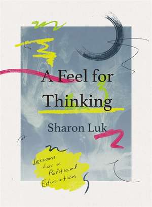 A Feel for Thinking: Lessons for a Political Education de Sharon Luk