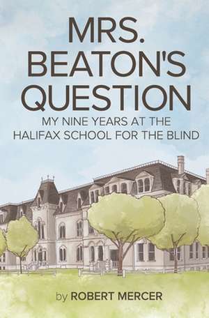 Mrs. Beaton's Question: My Nine Years at the Halifax School for the Blind de Robert Mercer