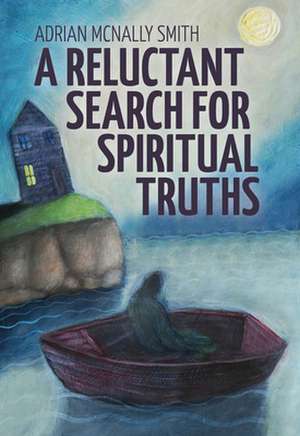 A Reluctant Search for Spiritual Truths de Adrian McNally Smith