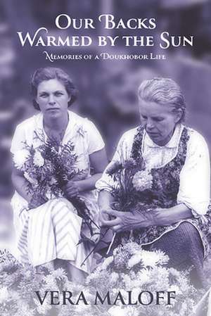 Our Backs Warmed by the Sun: Memories of a Doukhobor Life de Vera Maloff