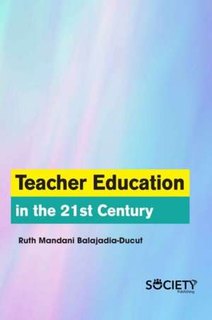 Teacher Education in the 21st Century de Ruth Mandani Balajadia-Ducut