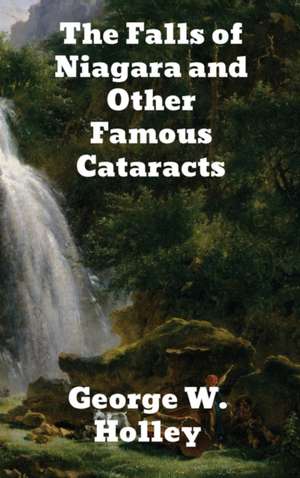 The Falls of Niagara and Other Famous Cataracts de George W. Holley