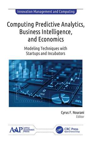 Computing Predictive Analytics, Business Intelligence, and Economics: Modeling Techniques with Start-ups and Incubators de Cyrus F. Nourani