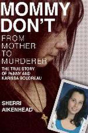 Mommy Don't: From Mother to Murderer / The True Story of Penny and Karissa Boudreau de Sherri Aikenhead