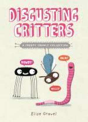 Disgusting Critters: A Creepy Crawly Collection de Elise Gravel