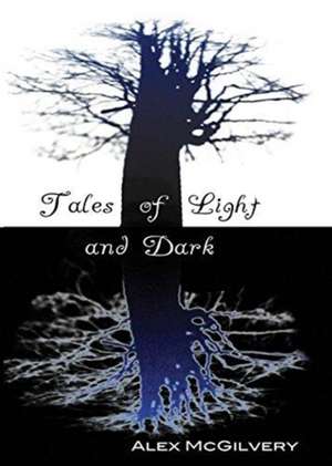 Tales of Light and Dark de Alex McGilvery