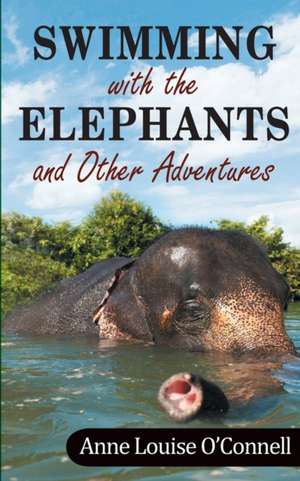 Swimming with the Elephants and Other Adventures de Anne O'Connell