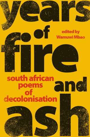 Years of Fire and Ash: South African Poems of Decolonisation de Wamuwi Mbao