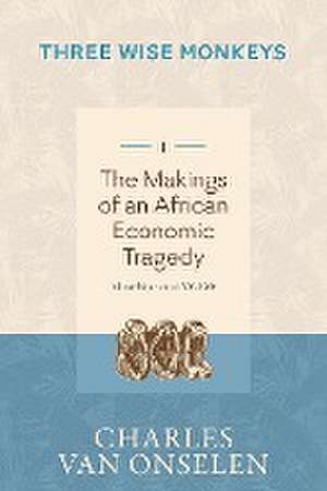 THE MAKINGS OF AN AFRICAN ECONOMIC TRAGEDY - Volume 1/Three Wise Monkeys de Charles Van Onselen