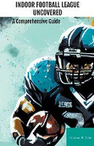 Indoor Football League Uncovered de Marcus B. Cole