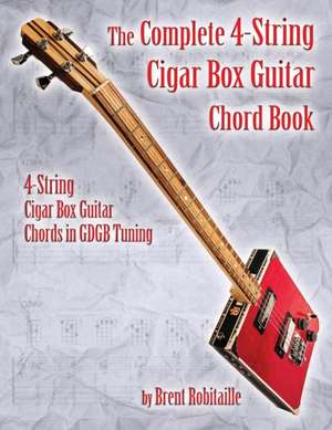 The Complete 4-String Cigar Box Guitar Chord Book de Brent C Robitaille